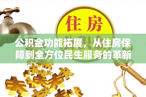 右江公积金功能拓展，从住房保障到全方位民生服务的革新之路
