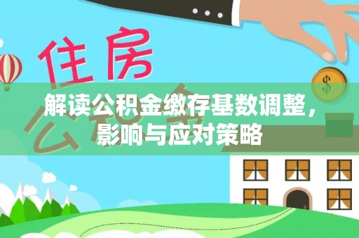 右江解读公积金缴存基数调整，影响与应对策略