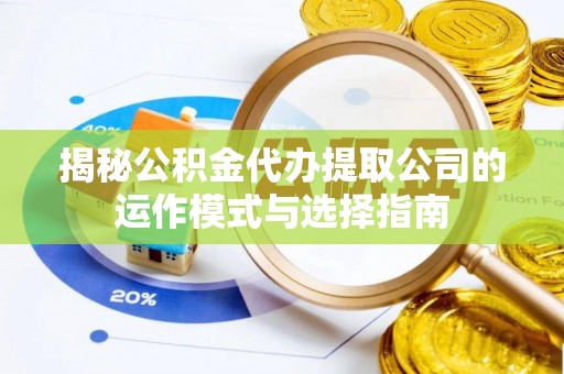 右江揭秘公积金代办提取公司的运作模式与选择指南