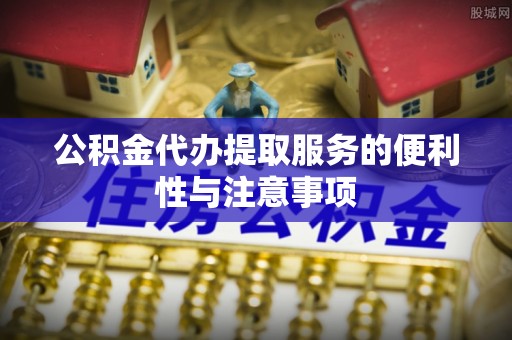 右江公积金代办提取服务的便利性与注意事项