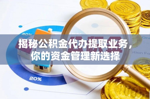 右江揭秘公积金代办提取业务，你的资金管理新选择