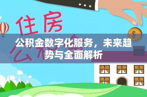 右江公积金数字化服务，未来趋势与全面解析