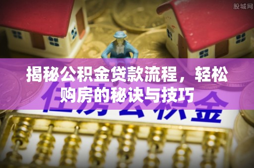 右江揭秘公积金贷款流程，轻松购房的秘诀与技巧