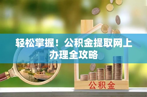 右江轻松掌握！公积金提取网上办理全攻略