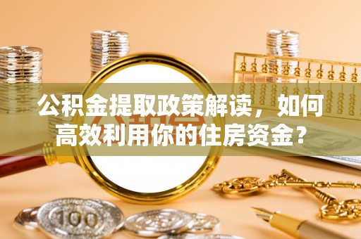右江公积金提取政策解读，如何高效利用你的住房资金？