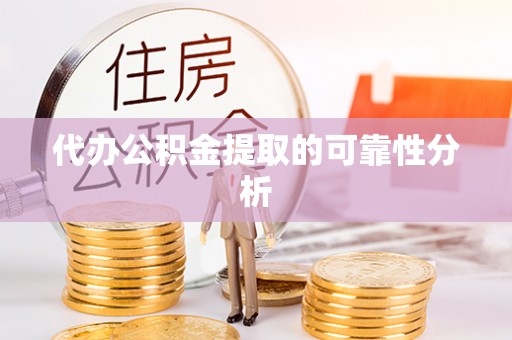 右江代办公积金提取的可靠性分析