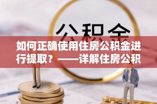 右江如何正确使用住房公积金进行提取？——详解住房公积金代办提取流程与注意事项