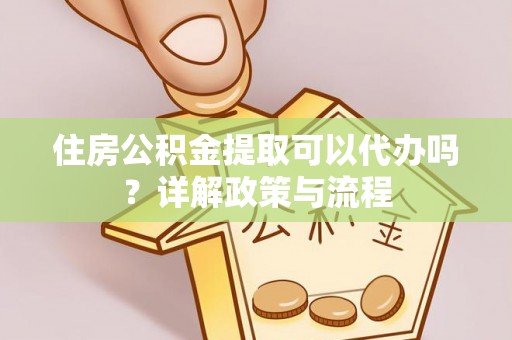 右江住房公积金提取可以代办吗？详解政策与流程