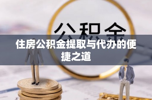右江住房公积金提取与代办的便捷之道