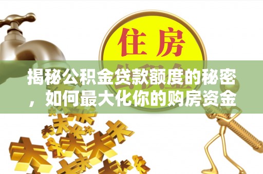 右江揭秘公积金贷款额度的秘密，如何最大化你的购房资金