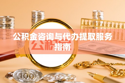 右江公积金咨询与代办提取服务指南