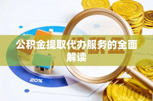 右江公积金提取代办服务的全面解读