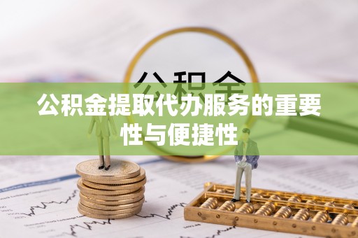 右江公积金提取代办服务的重要性与便捷性