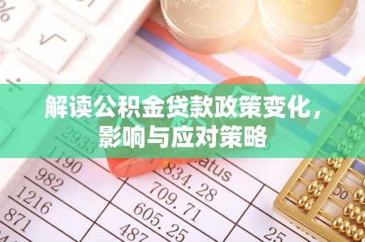 右江解读公积金贷款政策变化，影响与应对策略