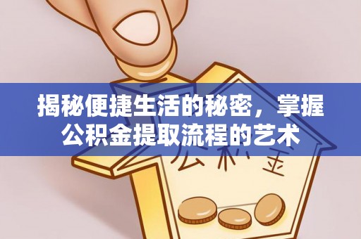右江揭秘便捷生活的秘密，掌握公积金提取流程的艺术