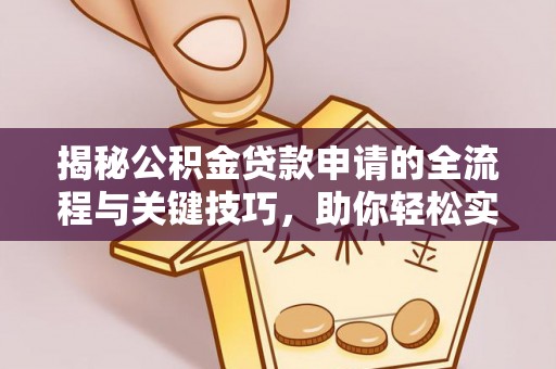 右江揭秘公积金贷款申请的全流程与关键技巧，助你轻松实现购房梦想