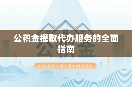 右江公积金提取代办服务的全面指南