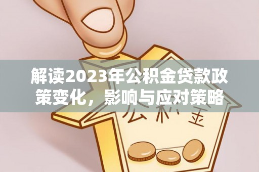 右江解读2023年公积金贷款政策变化，影响与应对策略