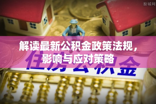 右江解读最新公积金政策法规，影响与应对策略