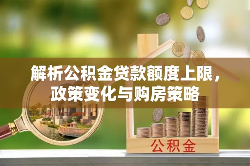 右江解析公积金贷款额度上限，政策变化与购房策略