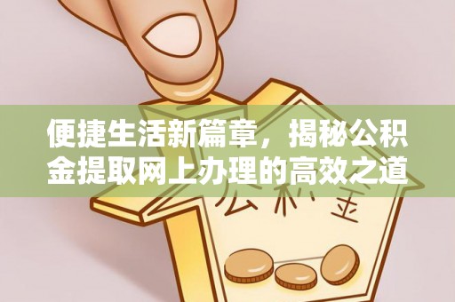 右江便捷生活新篇章，揭秘公积金提取网上办理的高效之道