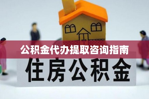 右江公积金代办提取咨询指南