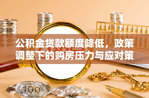 右江公积金贷款额度降低，政策调整下的购房压力与应对策略