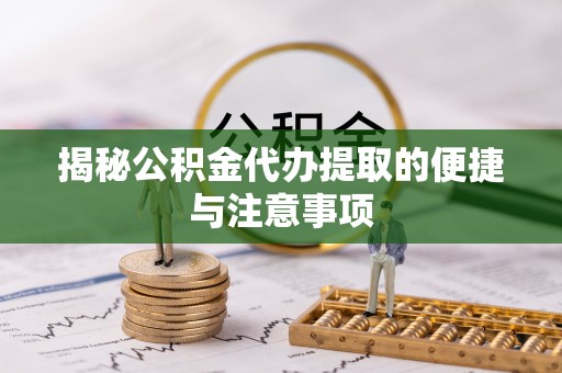 右江揭秘公积金代办提取的便捷与注意事项
