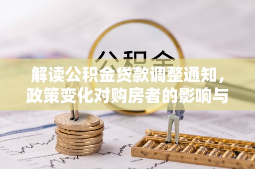 右江解读公积金贷款调整通知，政策变化对购房者的影响与应对策略