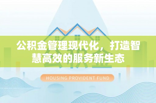 右江公积金管理现代化，打造智慧高效的服务新生态