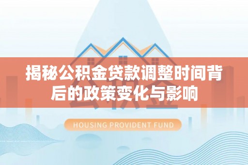 右江揭秘公积金贷款调整时间背后的政策变化与影响