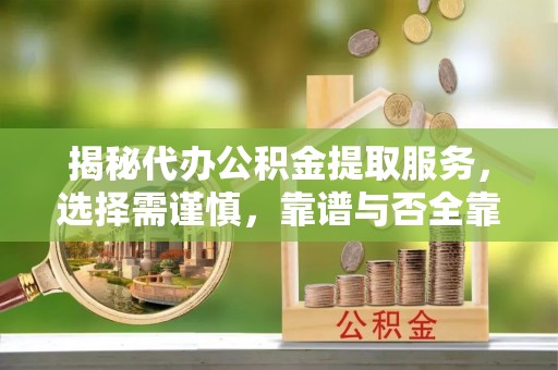 右江揭秘代办公积金提取服务，选择需谨慎，靠谱与否全靠这几点