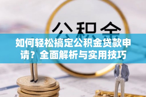 右江如何轻松搞定公积金贷款申请？全面解析与实用技巧