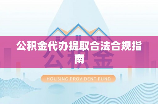 右江公积金代办提取合法合规指南