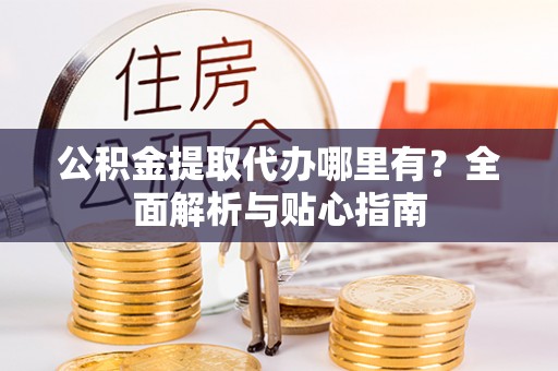 右江公积金提取代办哪里有？全面解析与贴心指南
