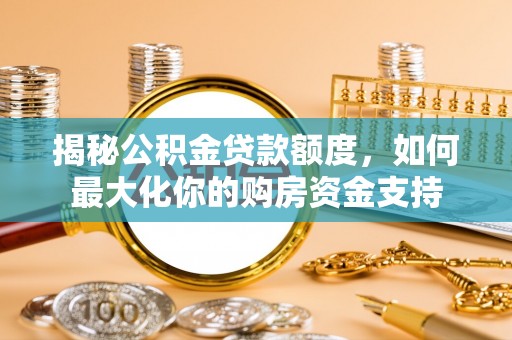 右江揭秘公积金贷款额度，如何最大化你的购房资金支持