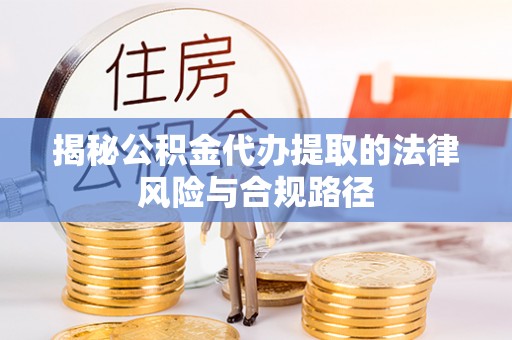 右江揭秘公积金代办提取的法律风险与合规路径