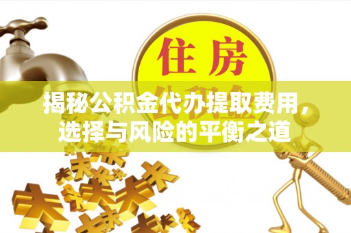 右江揭秘公积金代办提取费用，选择与风险的平衡之道