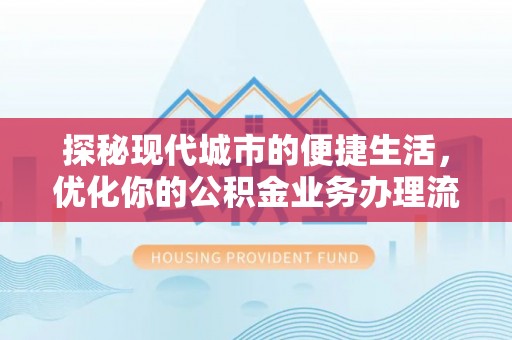 右江探秘现代城市的便捷生活，优化你的公积金业务办理流程