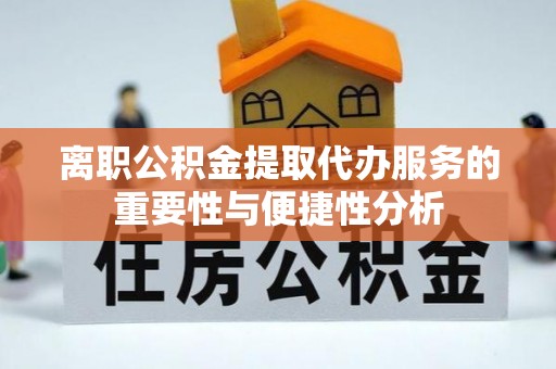 右江离职公积金提取代办服务的重要性与便捷性分析