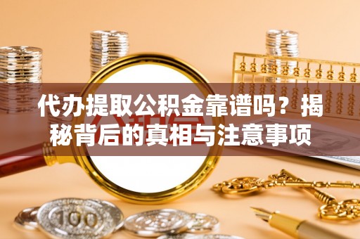 右江代办提取公积金靠谱吗？揭秘背后的真相与注意事项