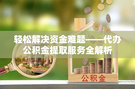 右江轻松解决资金难题——代办公积金提取服务全解析