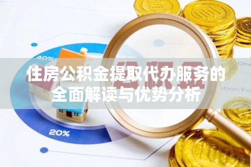 右江住房公积金提取代办服务的全面解读与优势分析