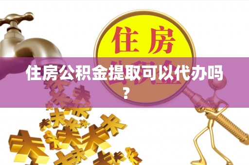右江住房公积金提取可以代办吗？