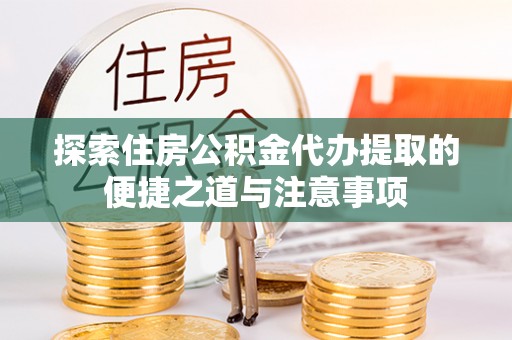 右江探索住房公积金代办提取的便捷之道与注意事项