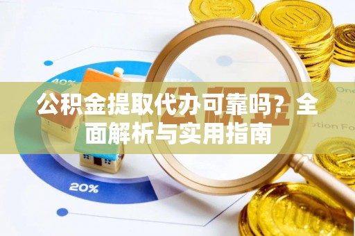 右江公积金提取代办可靠吗？全面解析与实用指南