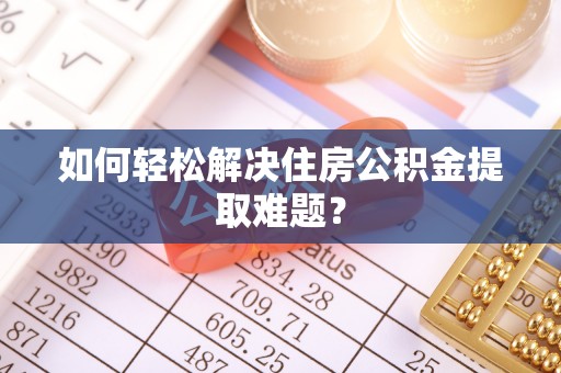 右江如何轻松解决住房公积金提取难题？