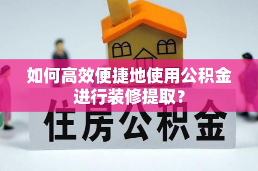 右江如何高效便捷地使用公积金进行装修提取？