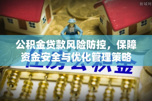 右江公积金贷款风险防控，保障资金安全与优化管理策略