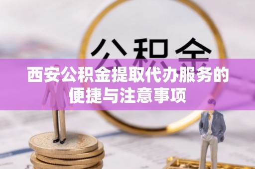 右江西安公积金提取代办服务的便捷与注意事项